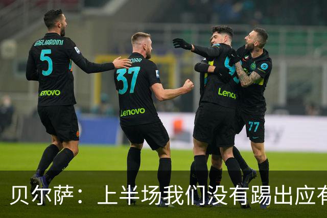 贝尔萨：上半场我们没有踢出应有表现 下半场配得上进10个球